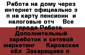 Работа на дому,через интернет,официально,з/п на карту,пенсионн. и налоговые отч. - Все города Работа » Дополнительный заработок и сетевой маркетинг   . Кировская обл.,Захарищево п.